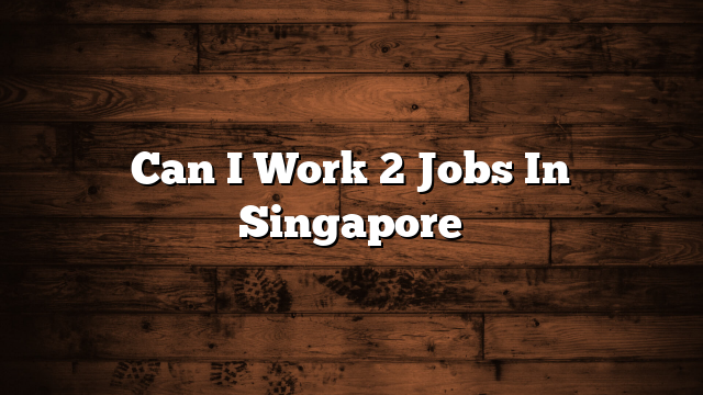 Can I Work 2 Jobs In Singapore