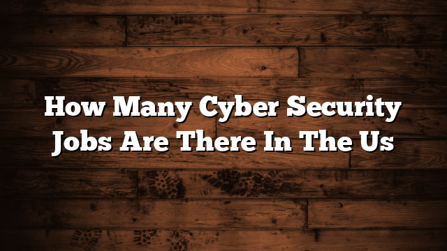 How Many Cyber Security Jobs Are There In The Us
