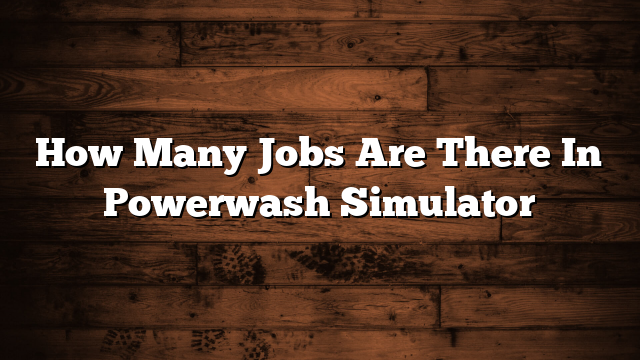 How Many Jobs Are There In Powerwash Simulator