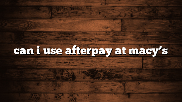 can i use afterpay at macy’s