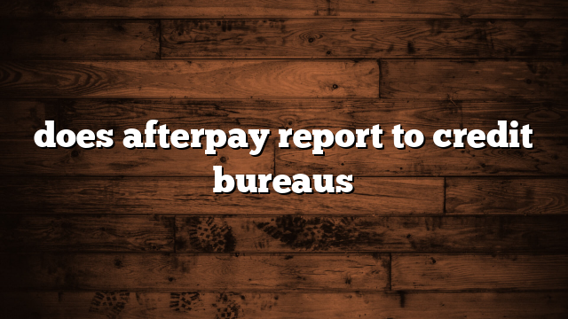does afterpay report to credit bureaus