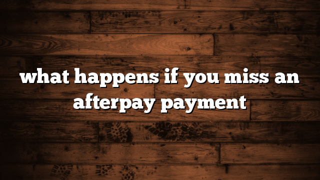 what happens if you miss an afterpay payment