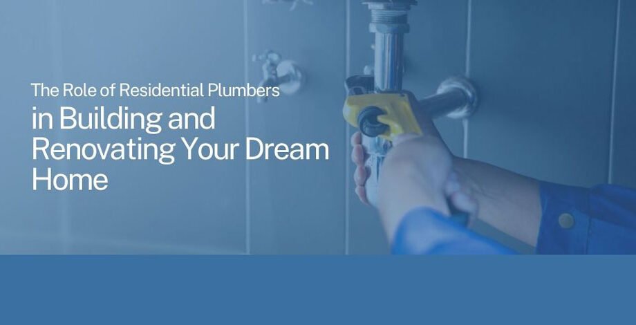 The-Role-of-Residential-Plumbers-in-Building-and-Renovating-Your-Dream-Home